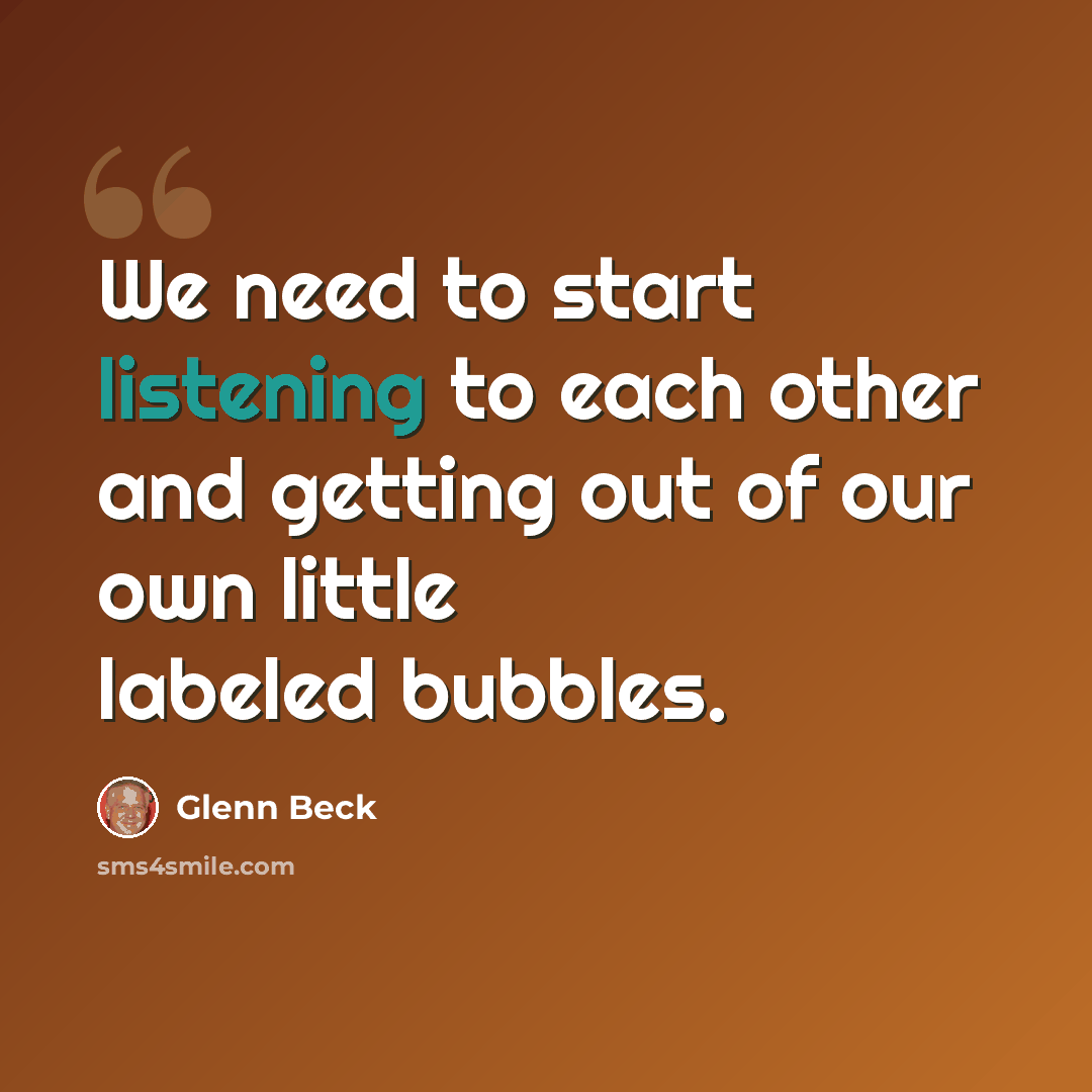 “We need to start listening to each other and getting out of our own little labeled bubbles.” quote by Glenn Beck