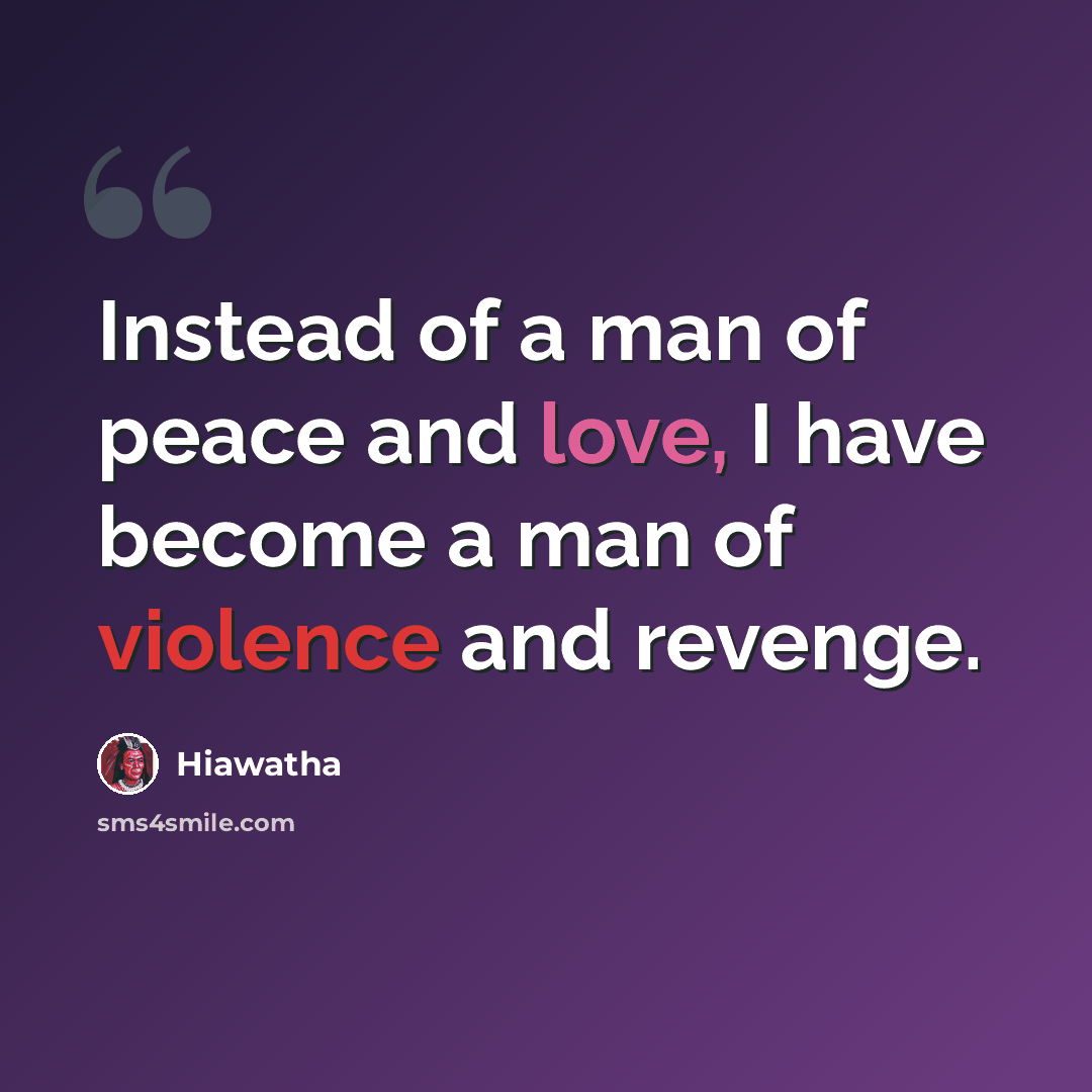 “Instead of a man of peace and love, I have become a man of violence and revenge.” quote by Hiawatha