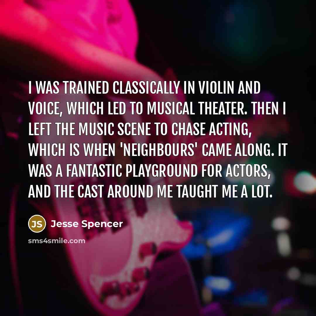 “I was trained classically in violin and voice, which led to musical theater. Then I left the music scene to chase acting, which is when 'Neighbours' came along. It was a fantastic playground for actors, and the cast around me taught me a lot.” quote by Jesse Spencer