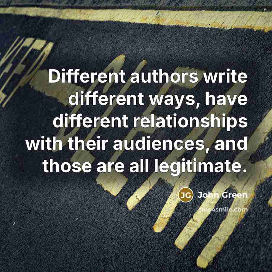 “Different authors write different ways, have different relationships with their audiences, and those are all legitimate.” quote by John Green