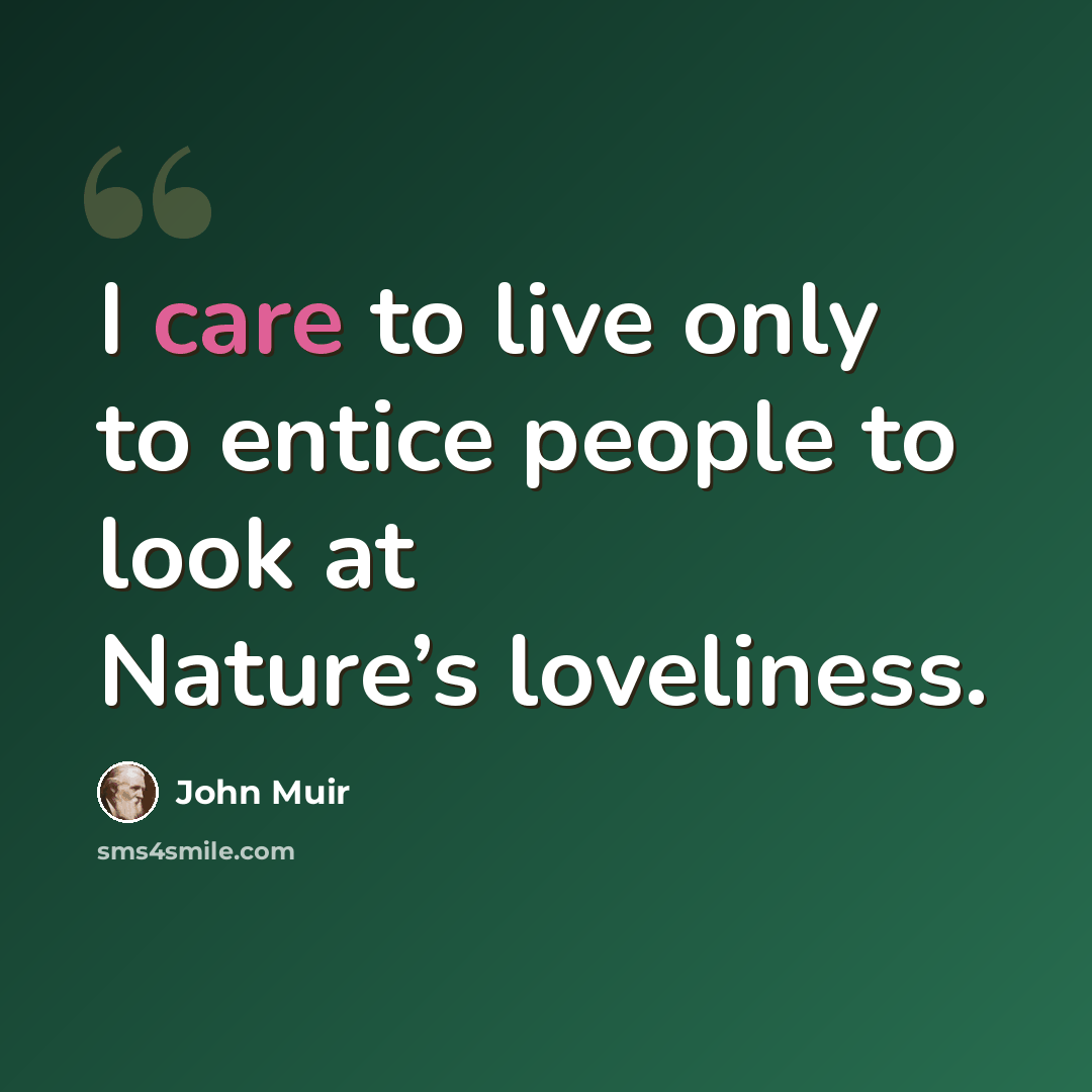 “I care to live only to entice people to look at Nature’s loveliness.” quote by John Muir