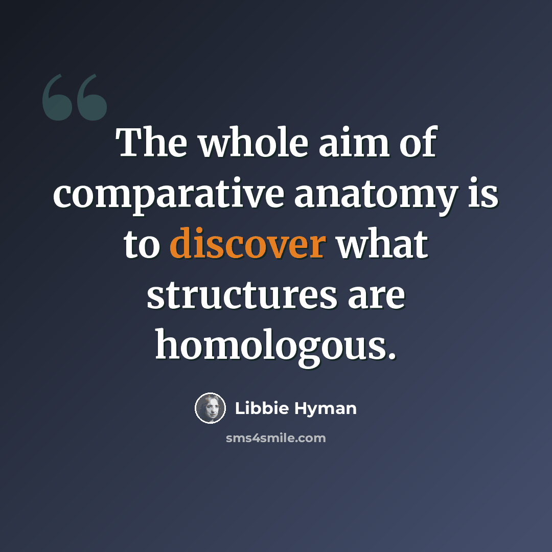 “The whole aim of comparative anatomy is to discover what structures are homologous.” quote by Libbie Hyman