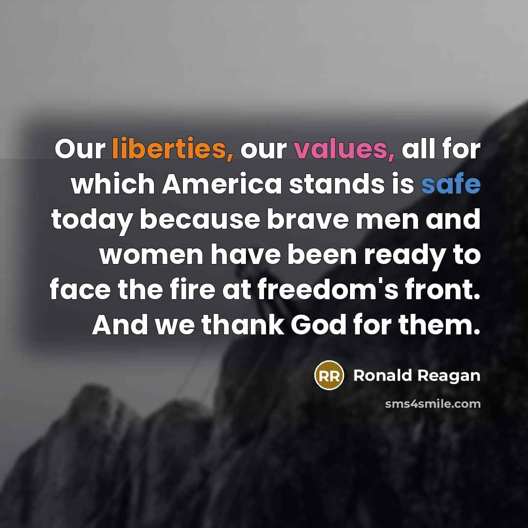 “Our liberties, our values, all for which America stands is safe today because brave men and women have been ready to face the fire at freedom's front. And we thank God for them.” quote by Ronald Reagan