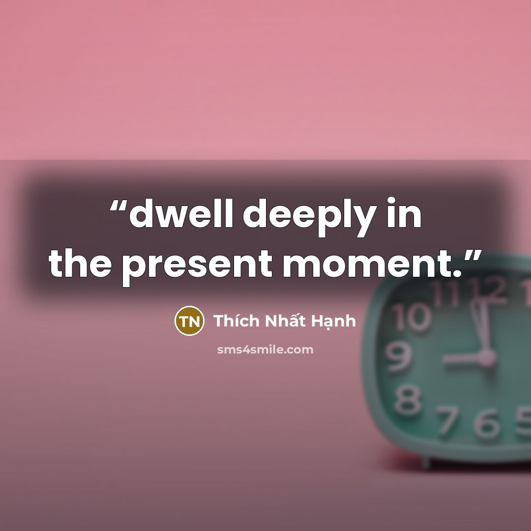 “dwell deeply in the present moment.” quote by Thích Nhất Hạnh