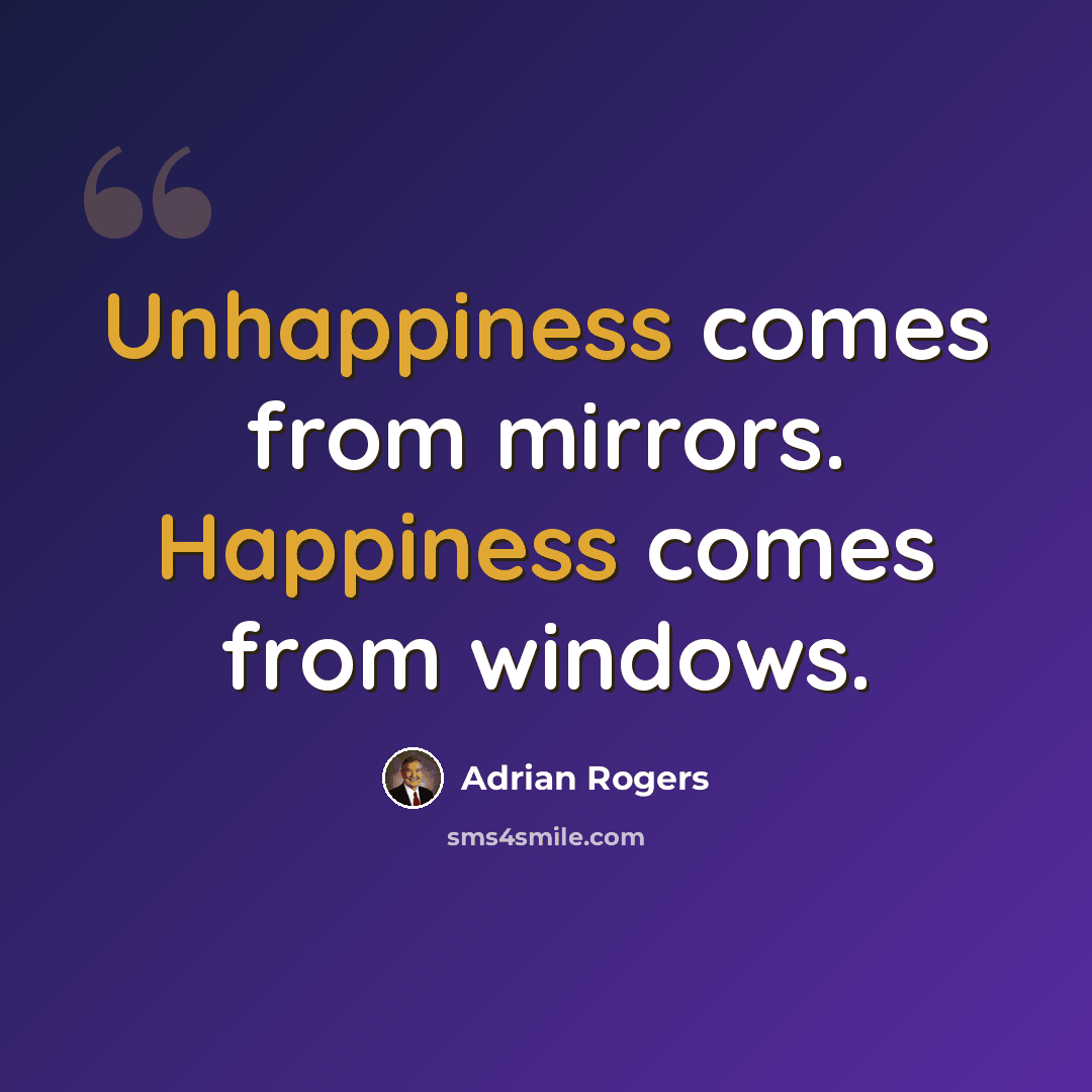 “Unhappiness comes from mirrors. Happiness comes from windows.” quote by Adrian Rogers