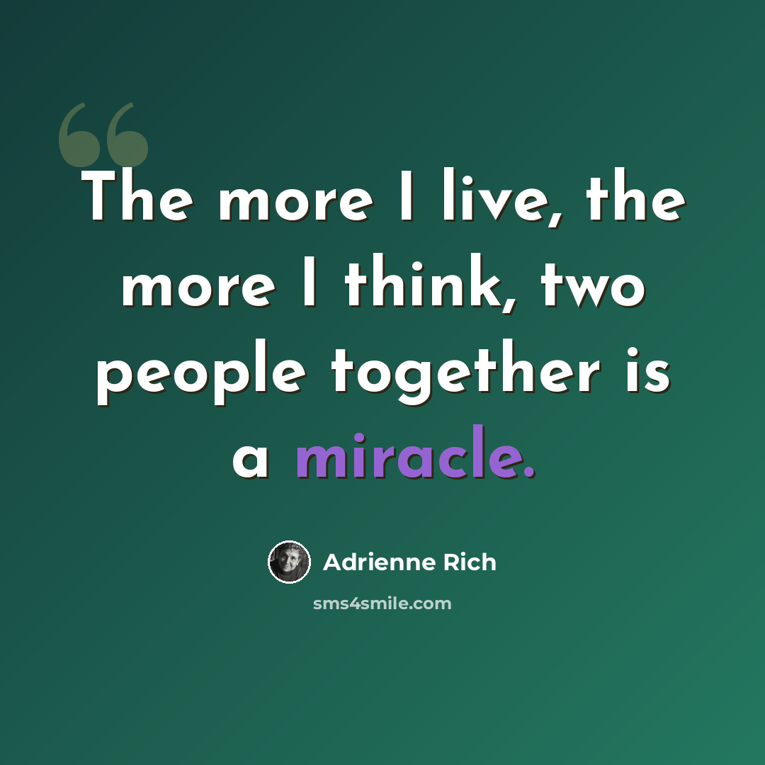 “The more I live, the more I think, two people together is a miracle.” quote by Adrienne Rich