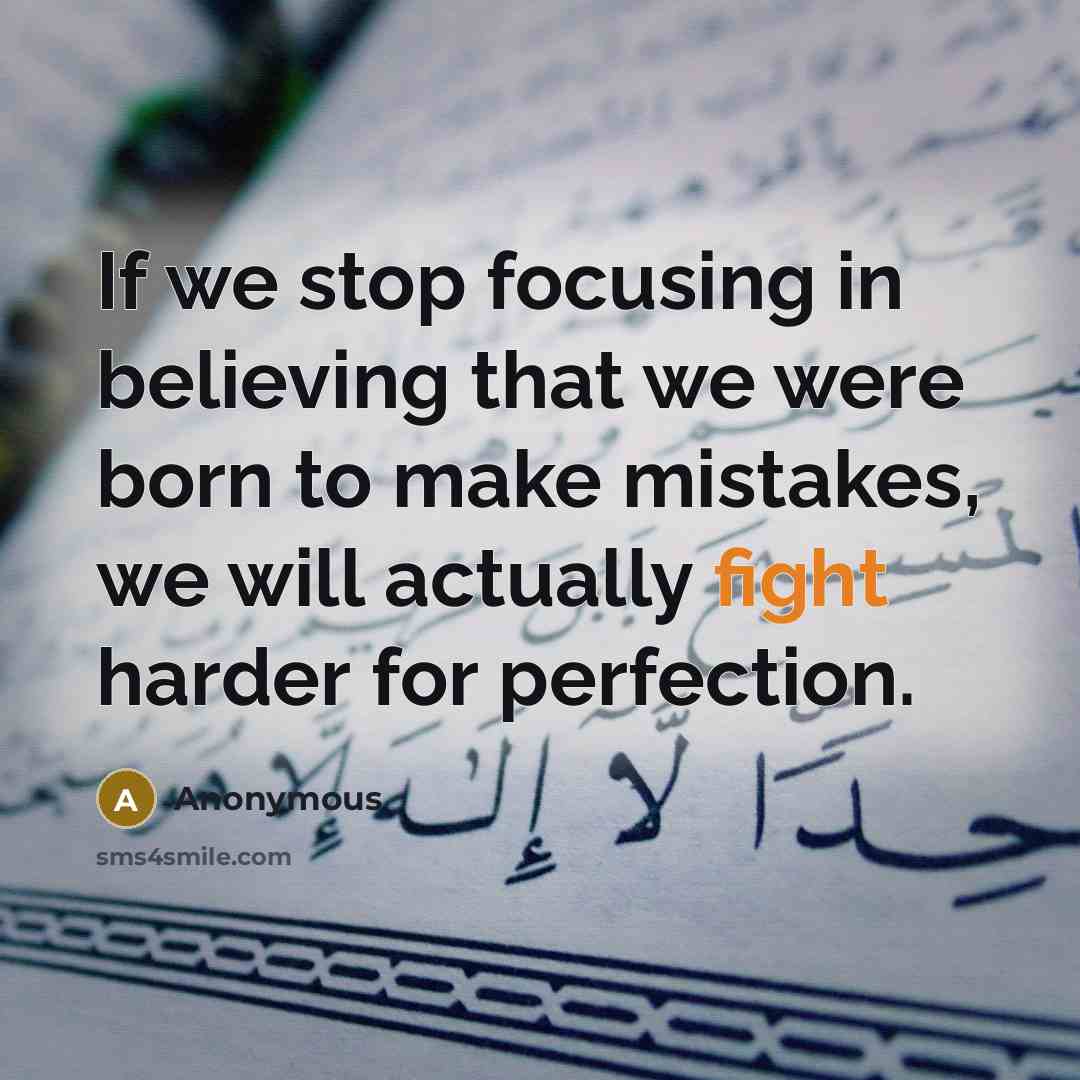 “If we stop focusing in believing that we were born to make mistakes, we will actually fight harder for perfection.” quote by Anonymous