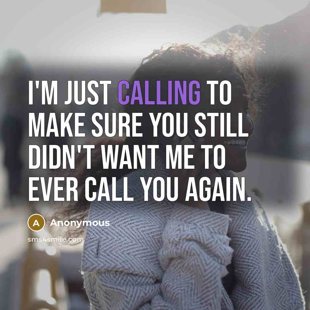 “I'm just calling to make sure you still didn't want me to ever call you again.” quote by Anonymous
