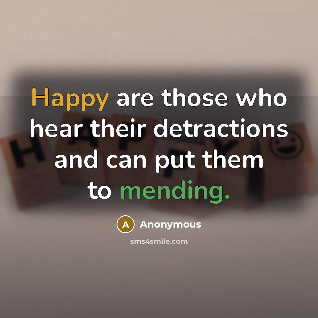 “Happy are those who hear their detractions and can put them to mending.” quote by Anonymous