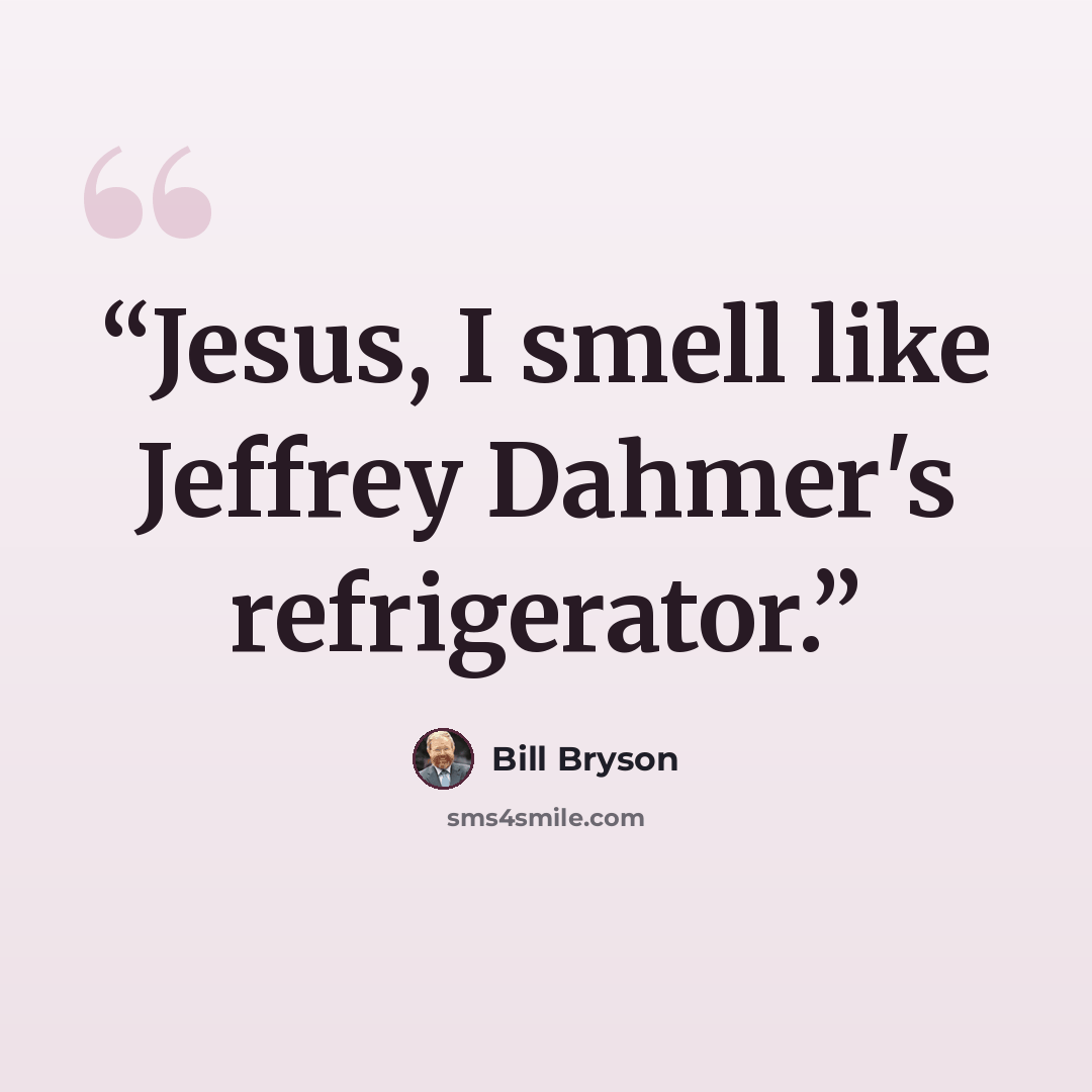 “Jesus, I smell like Jeffrey Dahmer's refrigerator.” quote by Bill Bryson