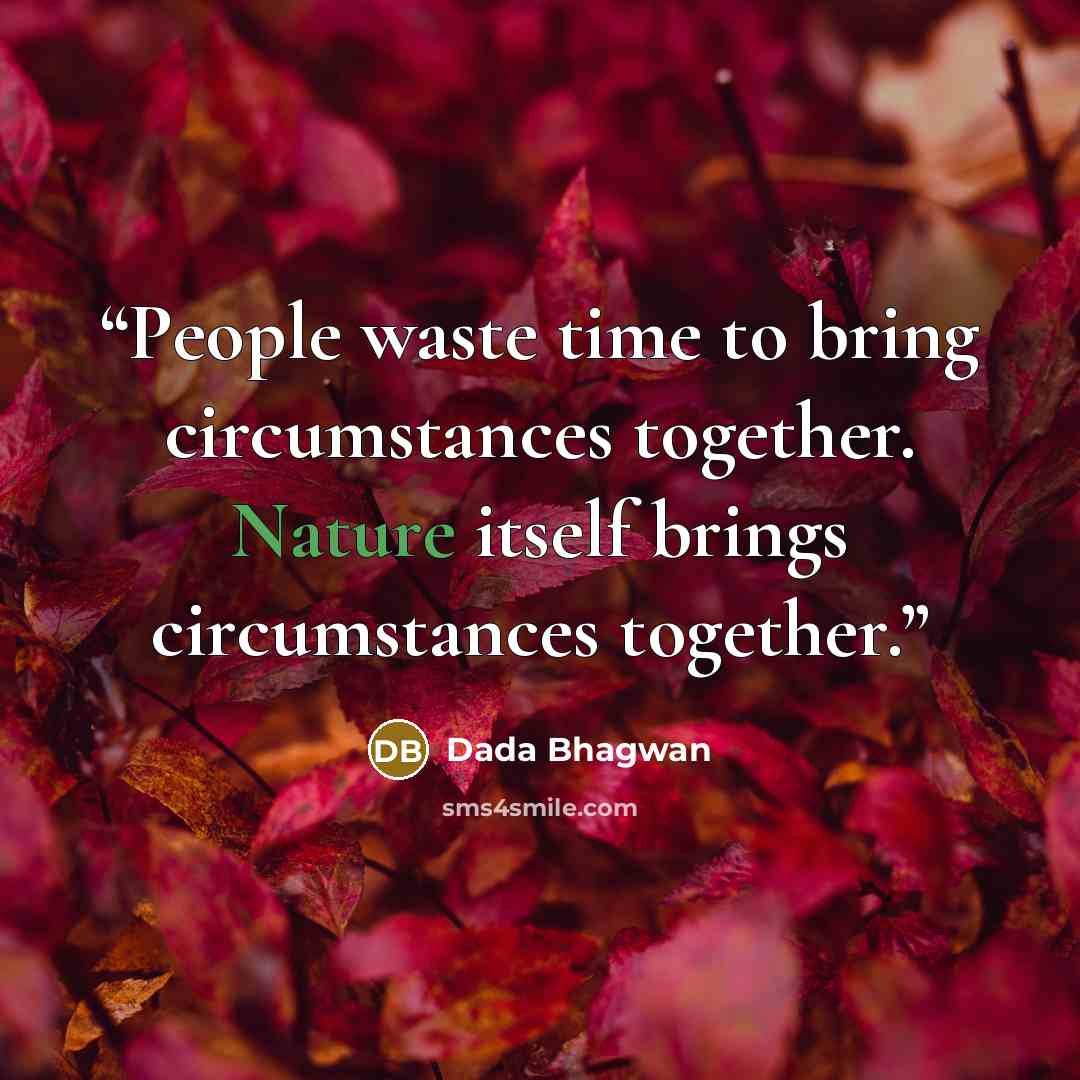 “People waste time to bring circumstances together. Nature itself brings circumstances together.” quote by Dada Bhagwan