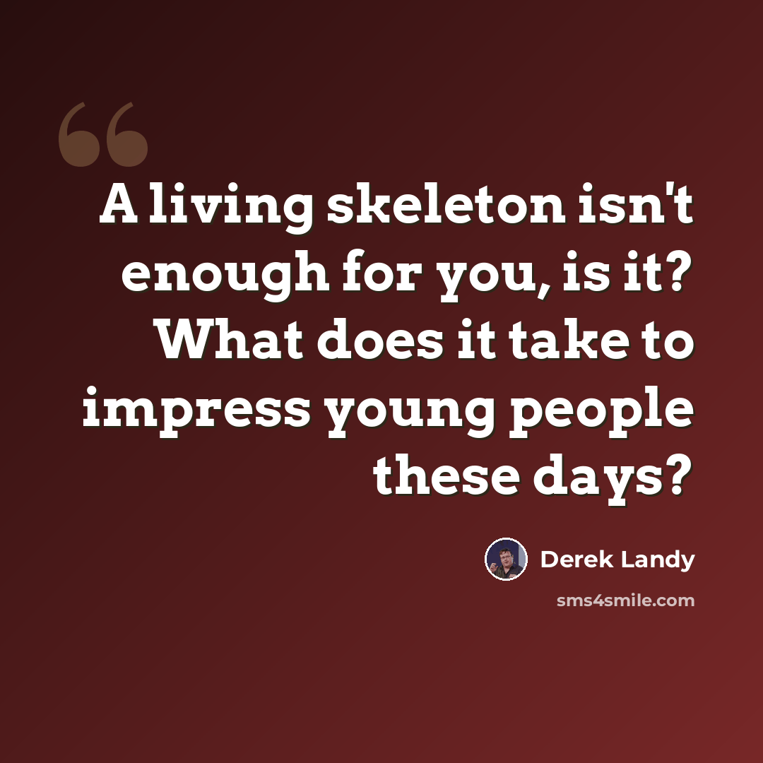 “A living skeleton isn't enough for you, is it? What does it take to impress young people these days?” quote by Derek Landy