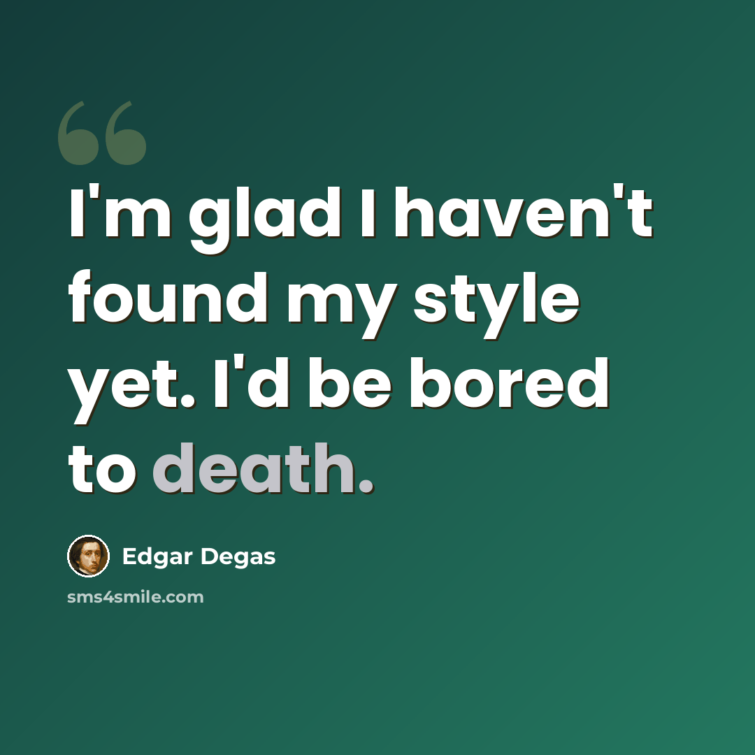 “I'm glad I haven't found my style yet. I'd be bored to death.” quote by Edgar Degas