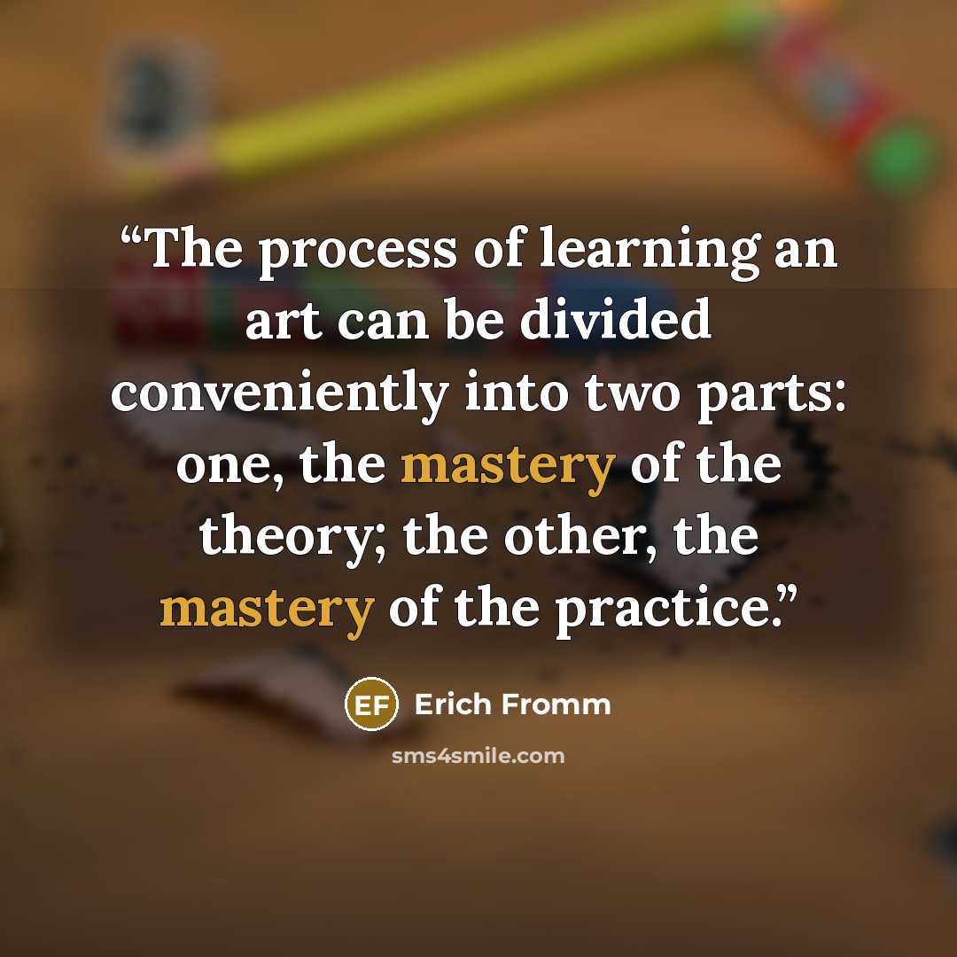 “The process of learning an art can be divided conveniently into two parts: one, the mastery of the theory; the other, the mastery of the practice.” quote by Erich Fromm