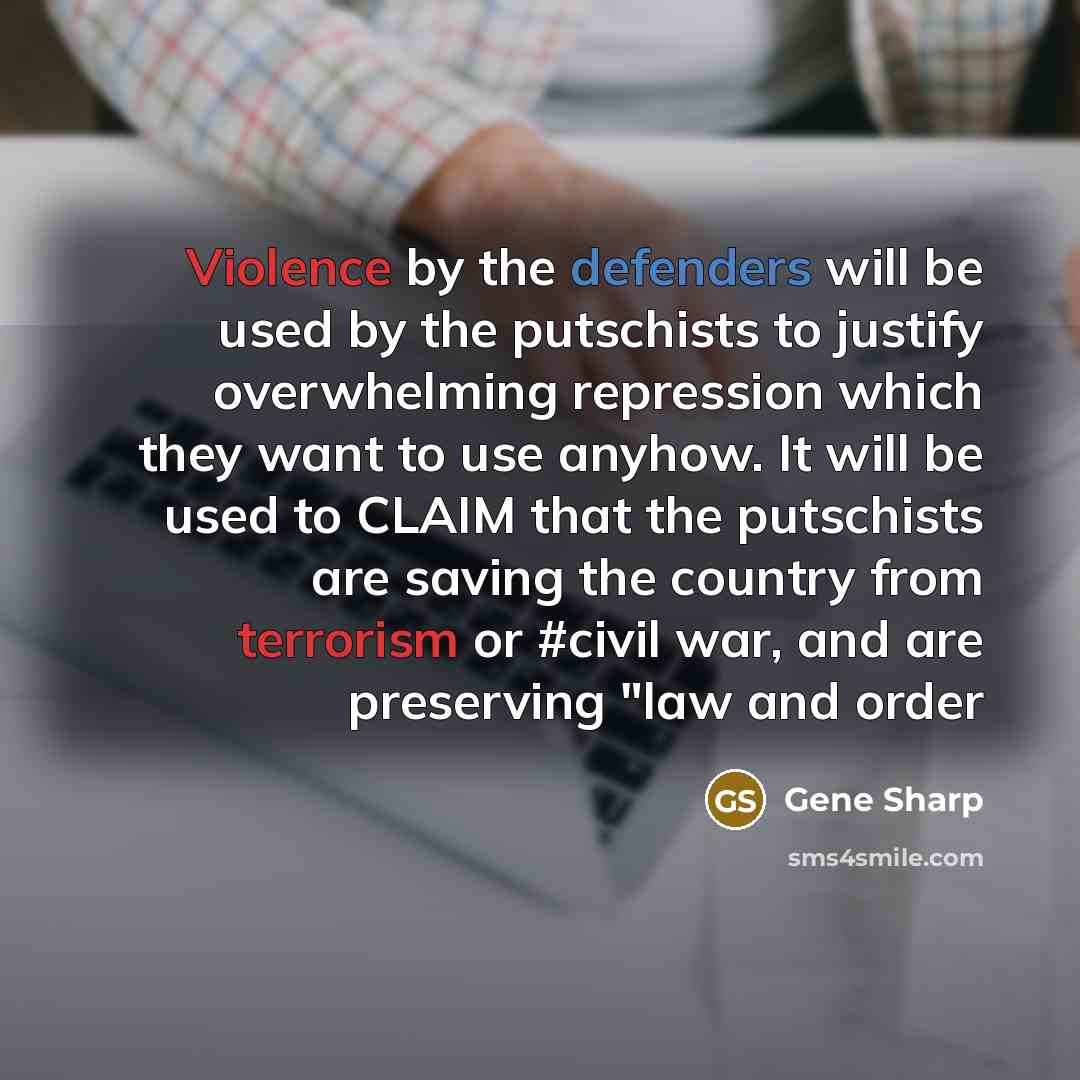 “Violence by the defenders will be used by the putschists to justify overwhelming repression which they want to use anyhow. It will be used to CLAIM that the putschists are saving the country from terrorism or #civil war, and are preserving "law and order” quote by Gene Sharp