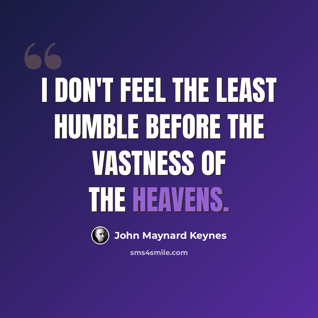 “I don't feel the least humble before the vastness of the heavens.” quote by John Maynard Keynes