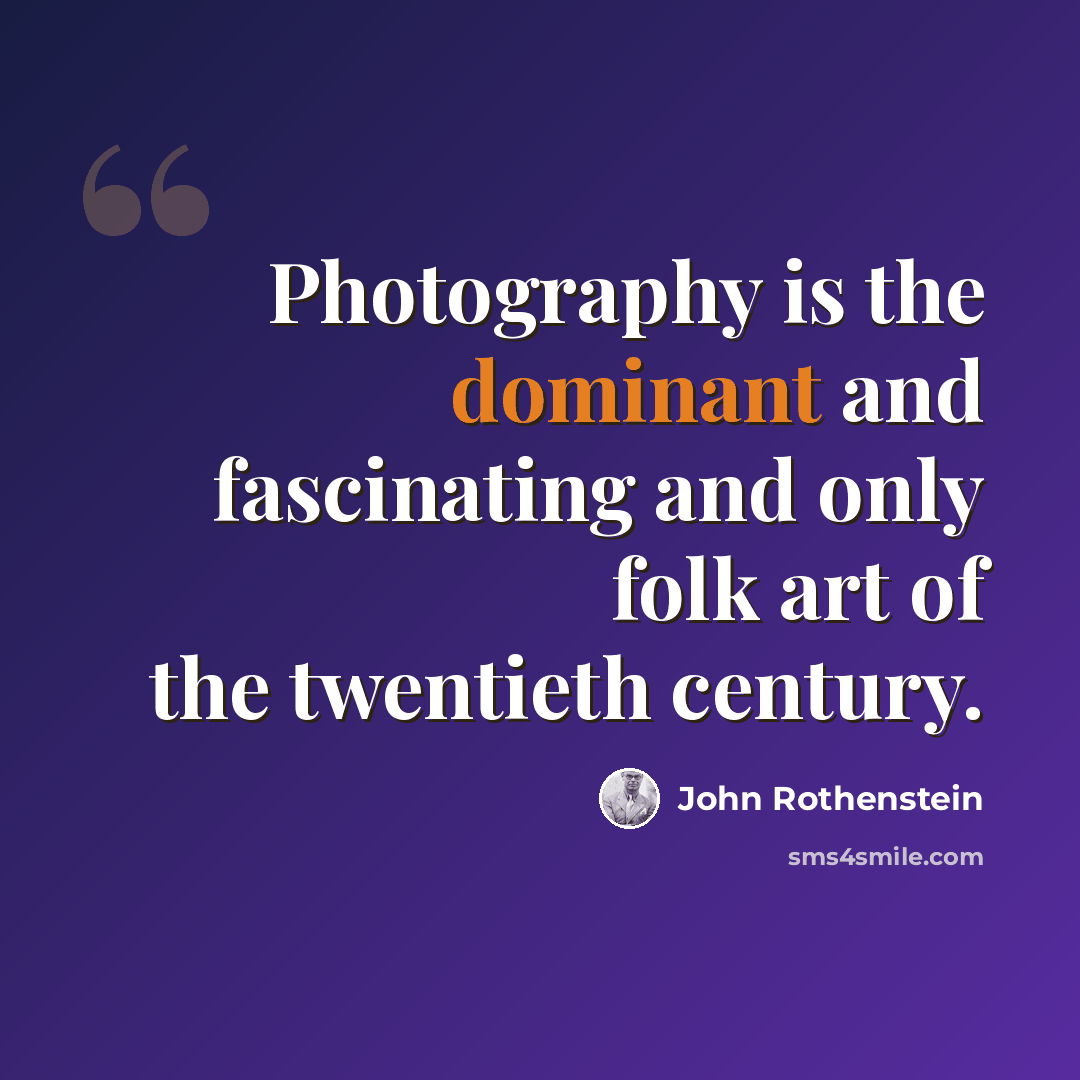 “Photography is the dominant and fascinating and only folk art of the twentieth century.” quote by John Rothenstein