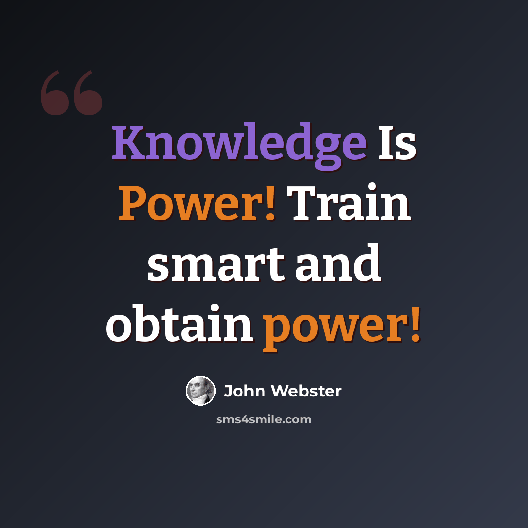 “Knowledge Is Power! Train smart and obtain power!” quote by John Webster