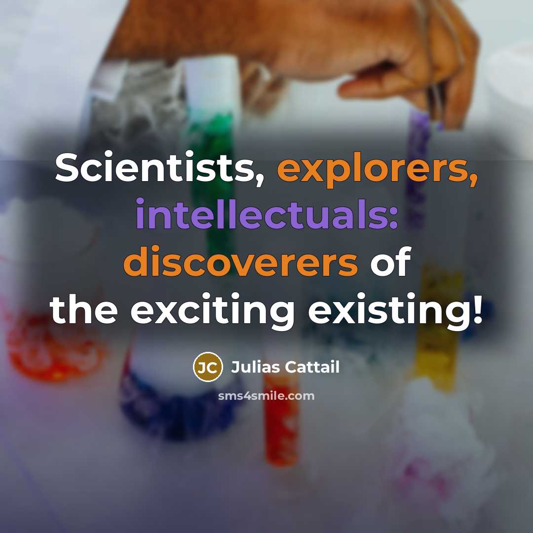 “Scientists, explorers, intellectuals: discoverers of the exciting existing!” quote by Julias Cattail