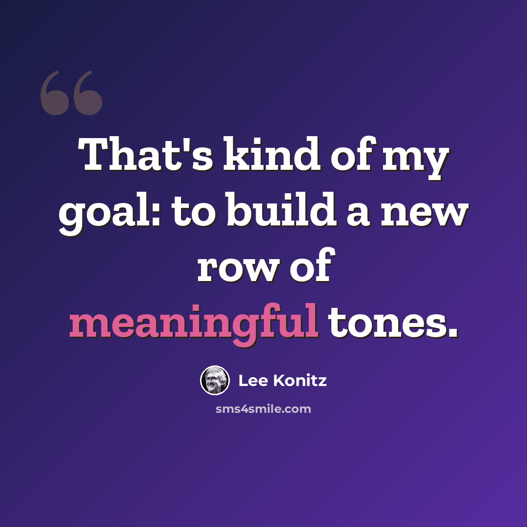 “That's kind of my goal: to build a new row of meaningful tones.” quote by Lee Konitz