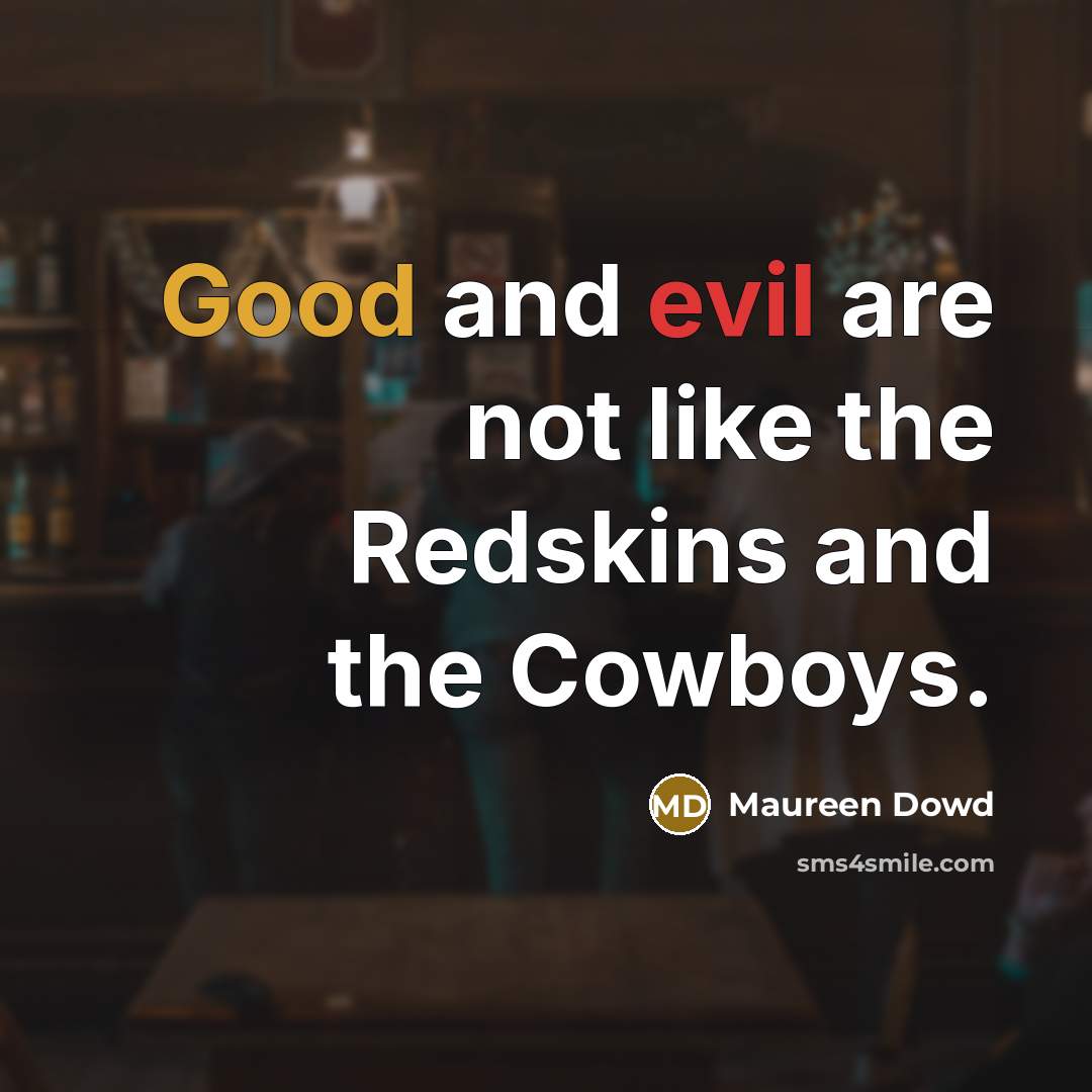 “Good and evil are not like the Redskins and the Cowboys.” quote by Maureen Dowd