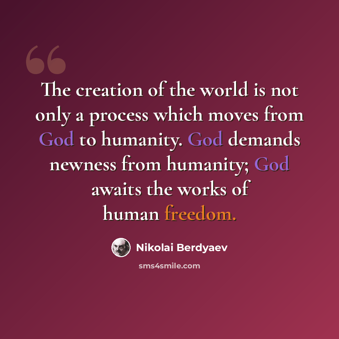 “The creation of the world is not only a process which moves from God to humanity. God demands newness from humanity; God awaits the works of human freedom.” quote by Nikolai Berdyaev