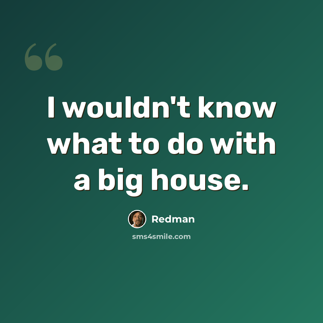 “I wouldn't know what to do with a big house.” quote by Redman