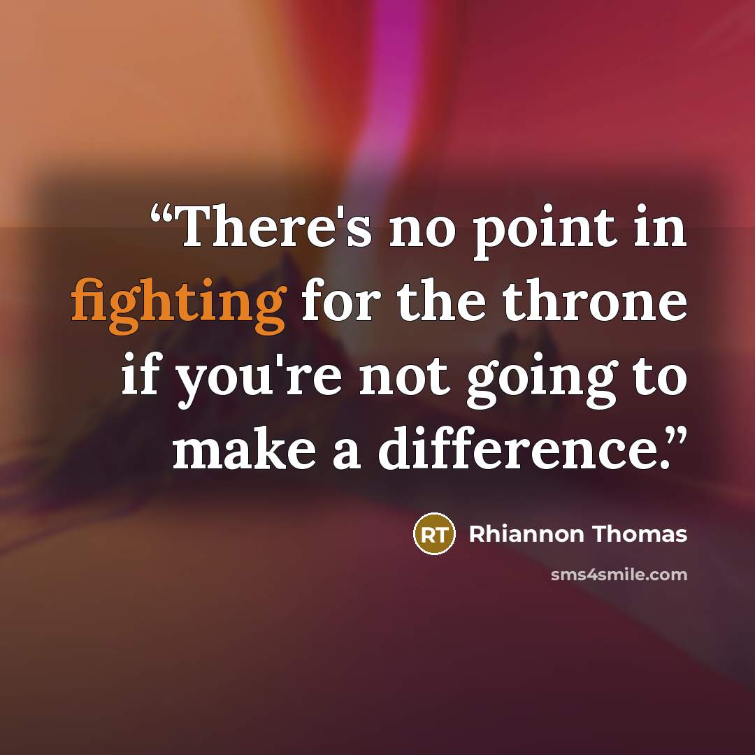 “There's no point in fighting for the throne if you're not going to make a difference.” quote by Rhiannon Thomas
