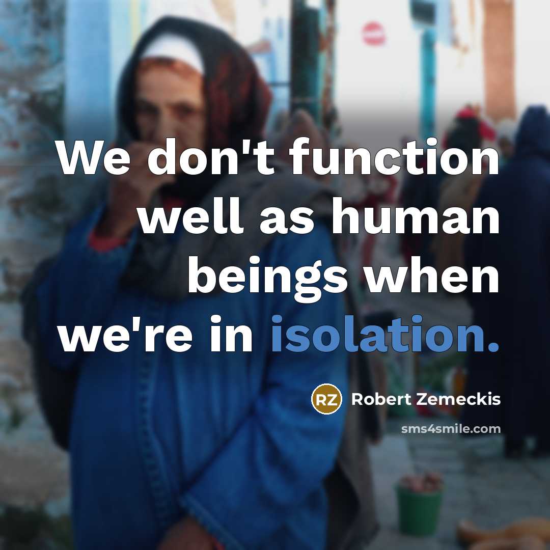 “We don't function well as human beings when we're in isolation.” quote by Robert Zemeckis