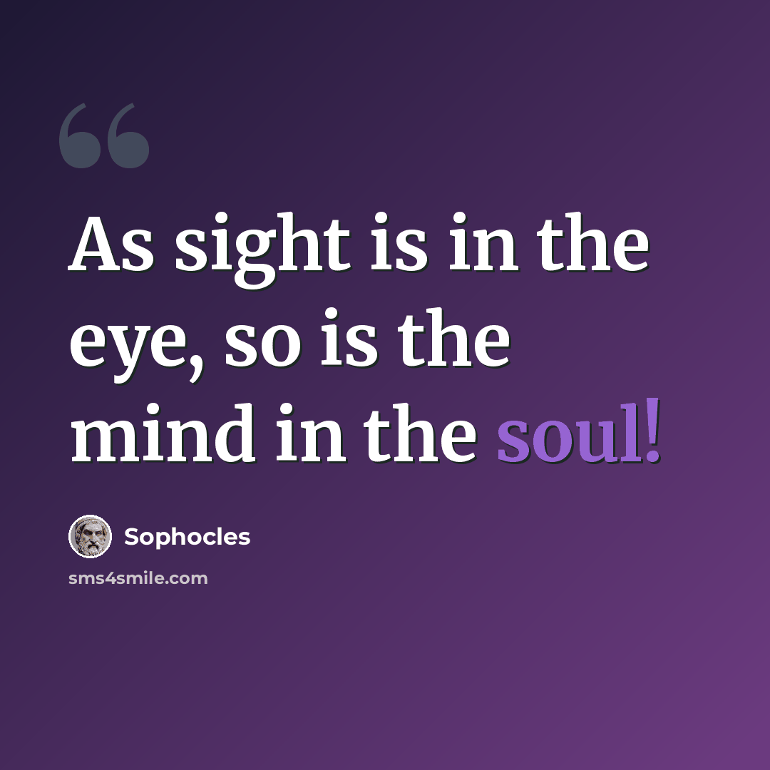 “As sight is in the eye, so is the mind in the soul!” quote by Sophocles