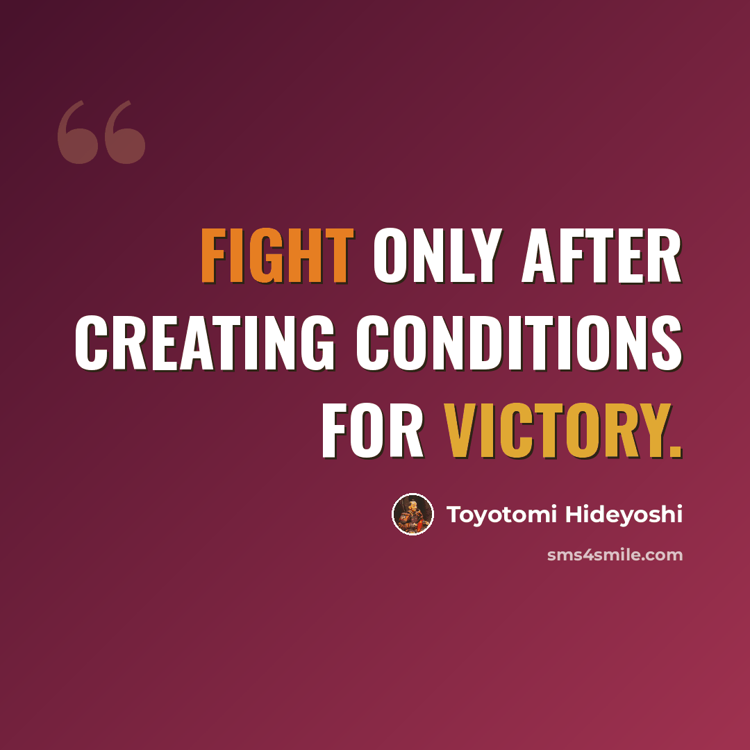 “Fight only after creating conditions for victory.” quote by Toyotomi Hideyoshi