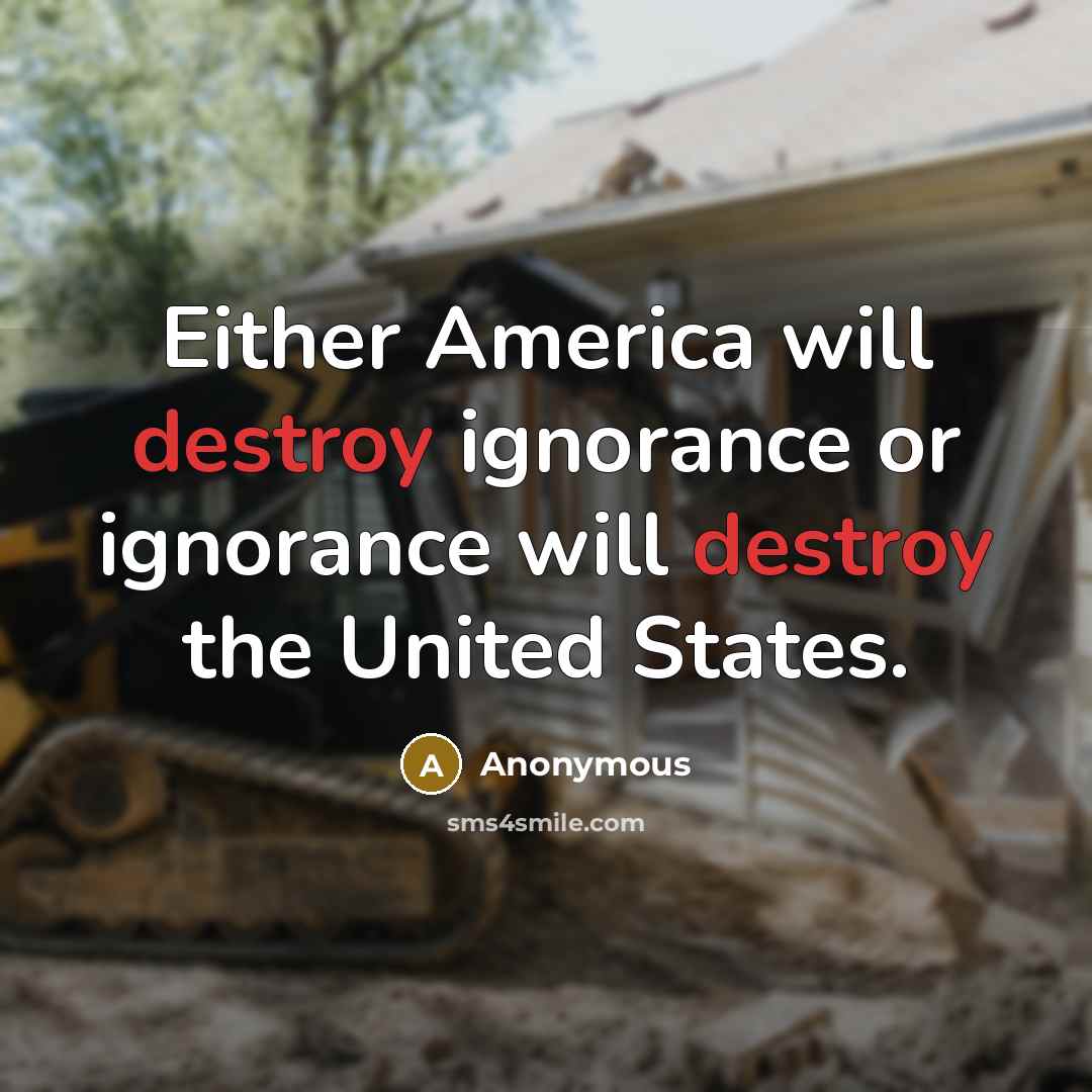 “Either America will destroy ignorance or ignorance will destroy the United States.” quote by Anonymous