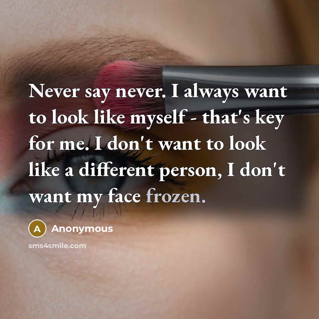 “Never say never. I always want to look like myself - that's key for me. I don't want to look like a different person, I don't want my face frozen.” quote by Anonymous