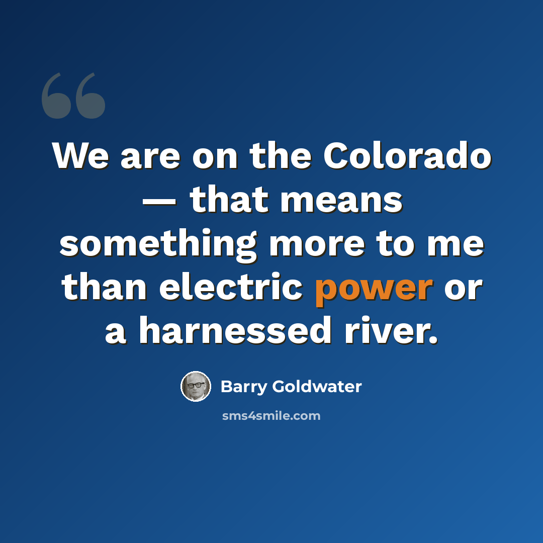 “We are on the Colorado — that means something more to me than electric power or a harnessed river.” quote by Barry Goldwater