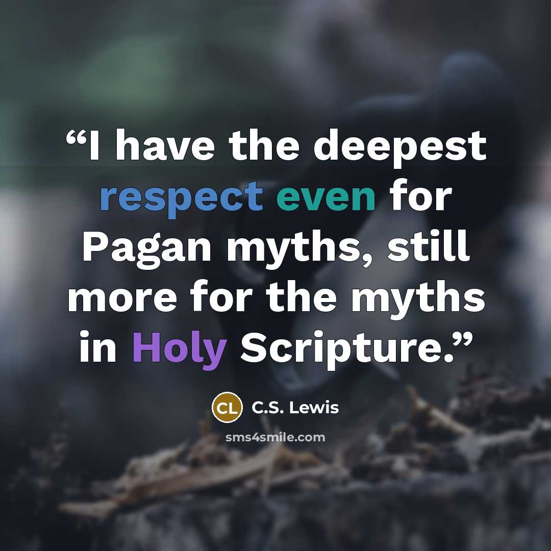 “I have the deepest respect even for Pagan myths, still more for the myths in Holy Scripture.” quote by C.S. lewis