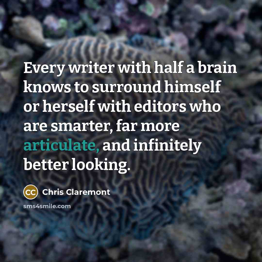 “Every writer with half a brain knows to surround himself or herself with editors who are smarter, far more articulate, and infinitely better looking.” quote by Chris Claremont