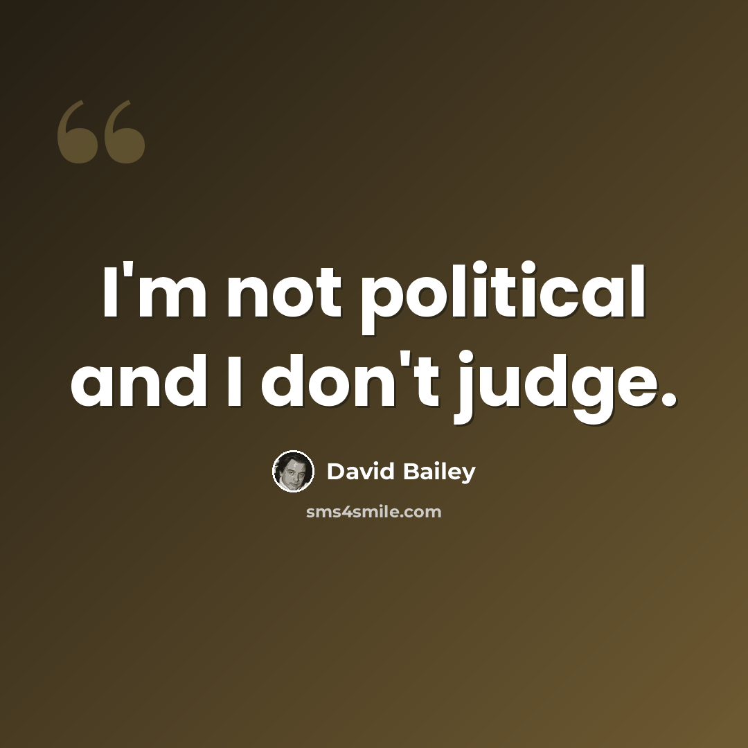 “I'm not political and I don't judge.” quote by David Bailey
