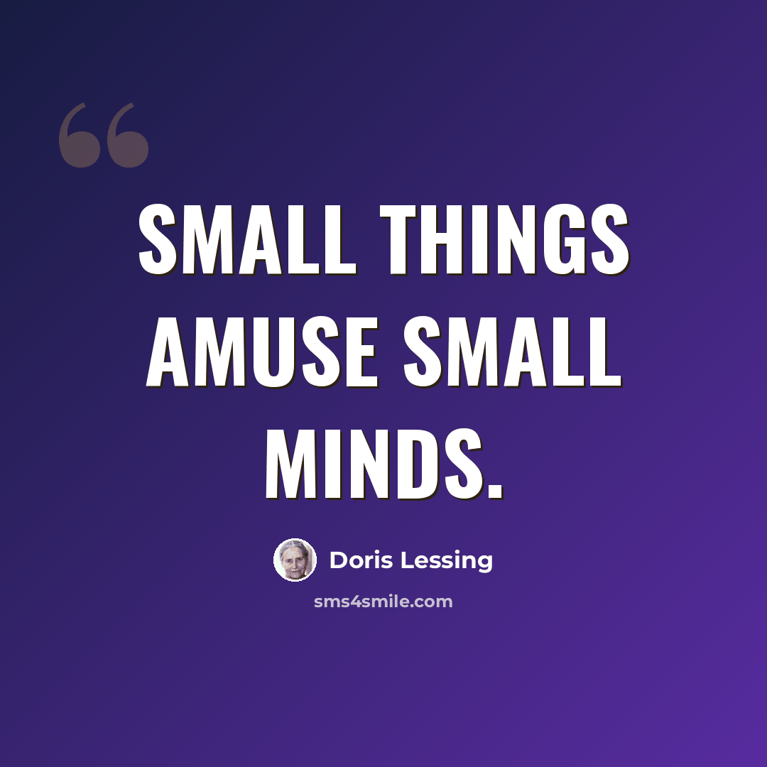 “Small things amuse small minds.” quote by Doris Lessing