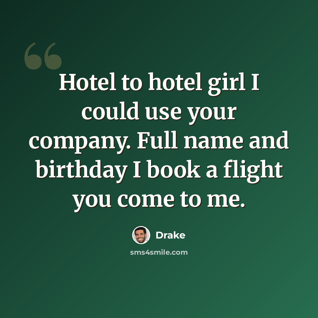 “Hotel to hotel girl I could use your company. Full name and birthday I book a flight you come to me.” quote by Drake