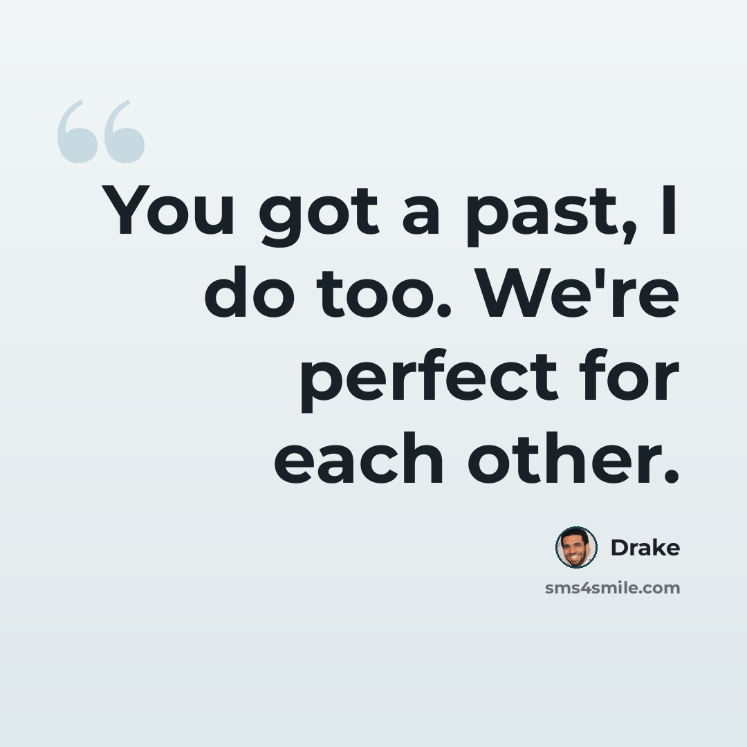 “You got a past, I do too. We're perfect for each other.” quote by Drake