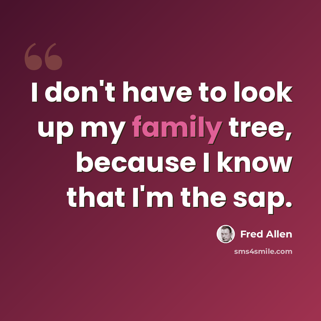 “I don't have to look up my family tree, because I know that I'm the sap.” quote by Fred Allen