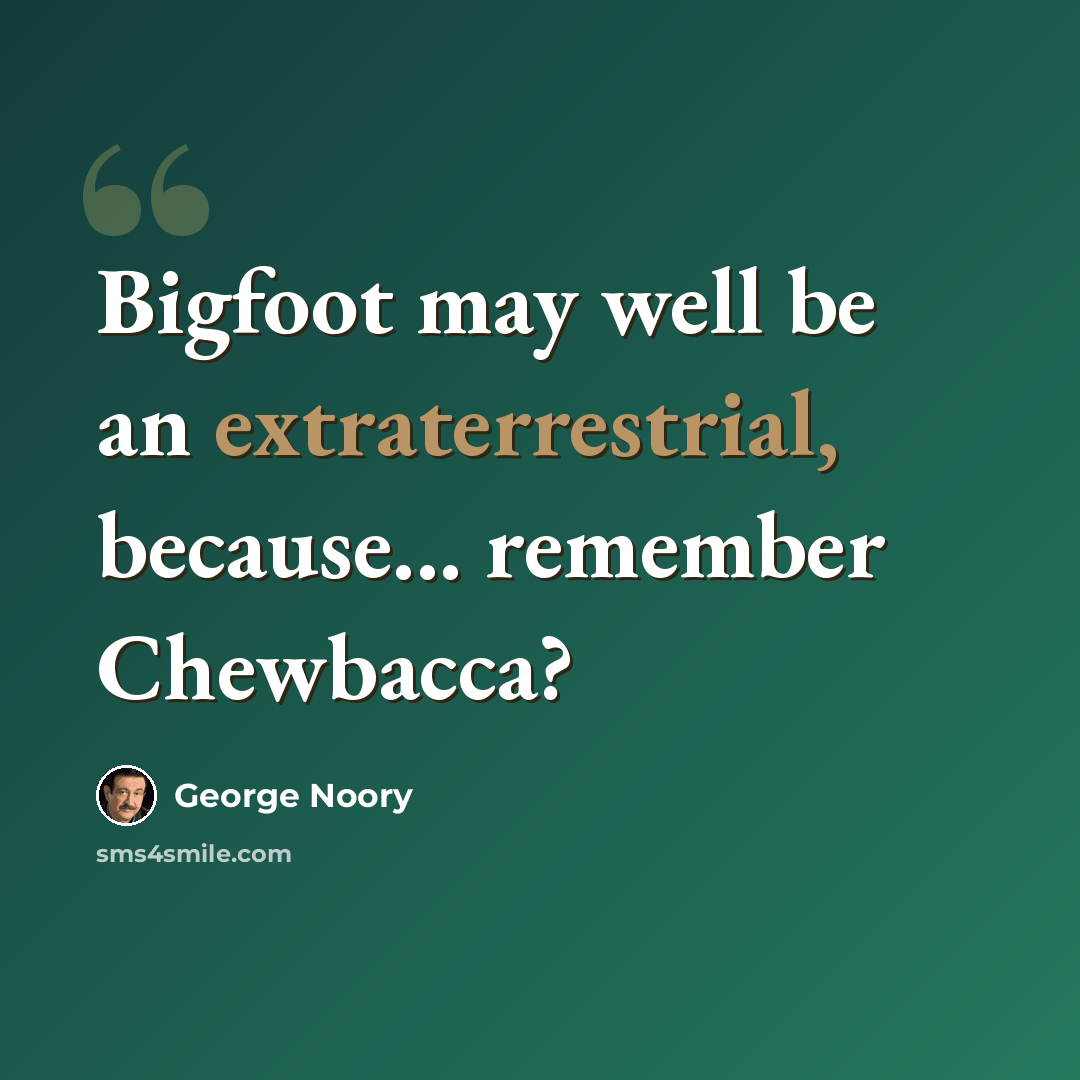 “Bigfoot may well be an extraterrestrial, because... remember Chewbacca?” quote by George Noory