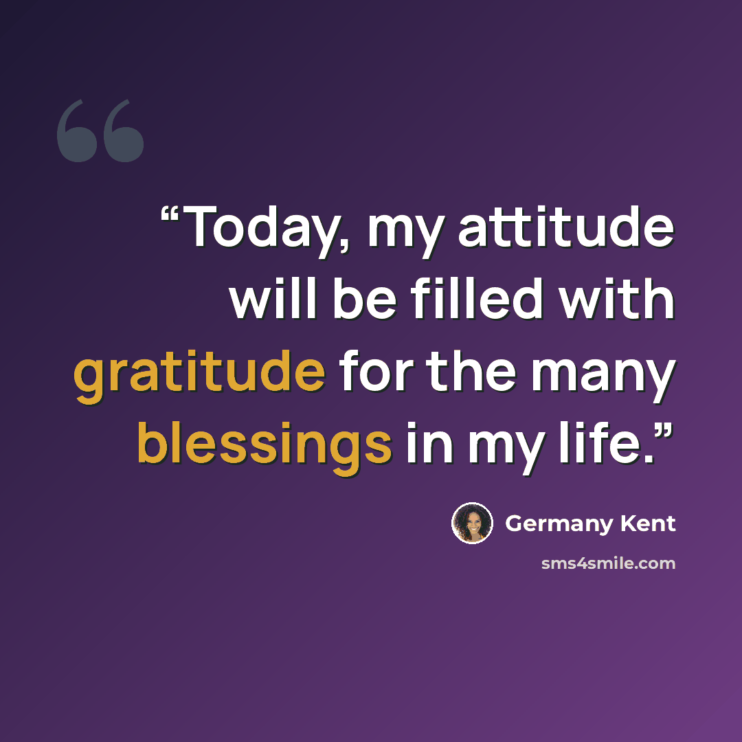 “Today, my attitude will be filled with gratitude for the many blessings in my life.” quote by Germany Kent