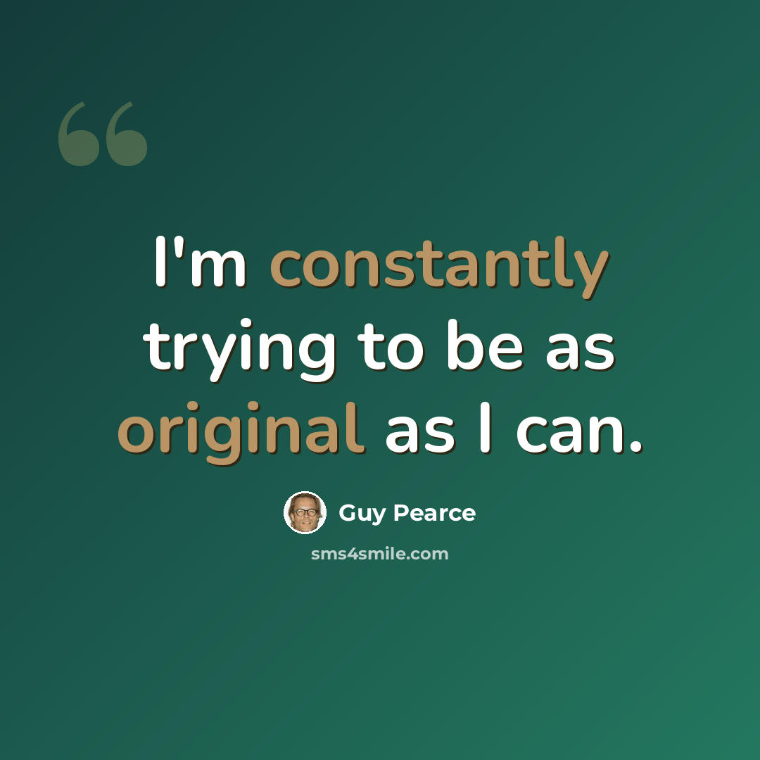 “I'm constantly trying to be as original as I can.” quote by Guy Pearce