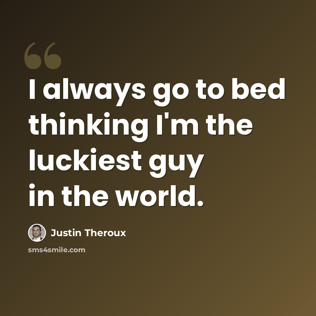 “I always go to bed thinking I'm the luckiest guy in the world.” quote by Justin Theroux