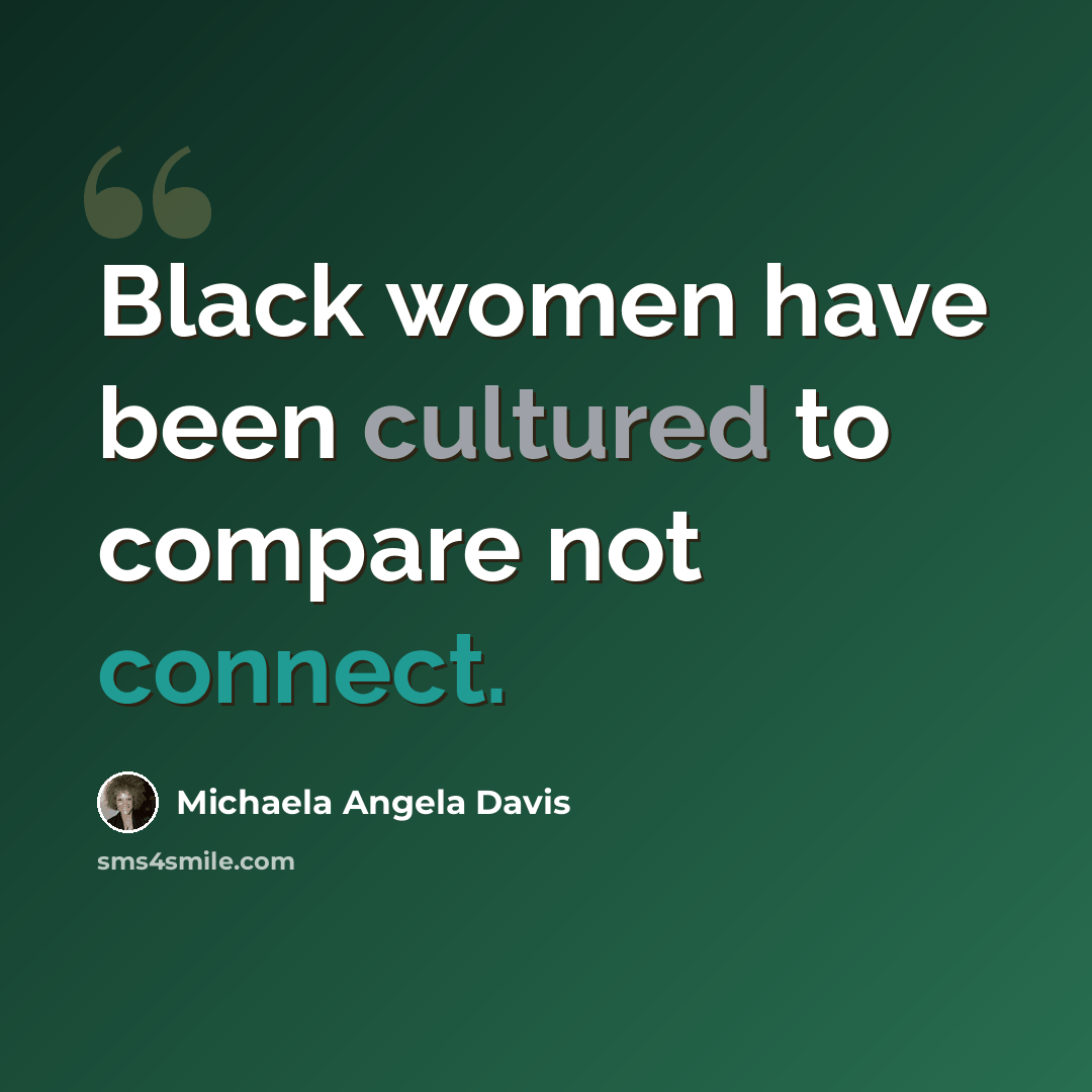 “Black women have been cultured to compare not connect.” quote by Michaela Angela Davis