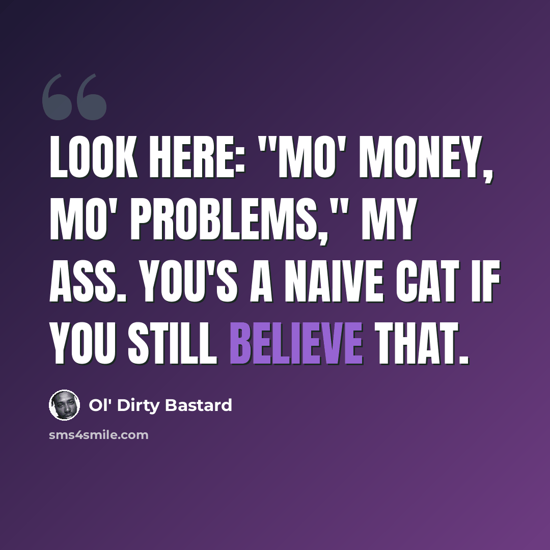 “Look here: "Mo' money, mo' problems," my ass. You's a naive cat if you still believe that.” quote by Ol' Dirty Bastard