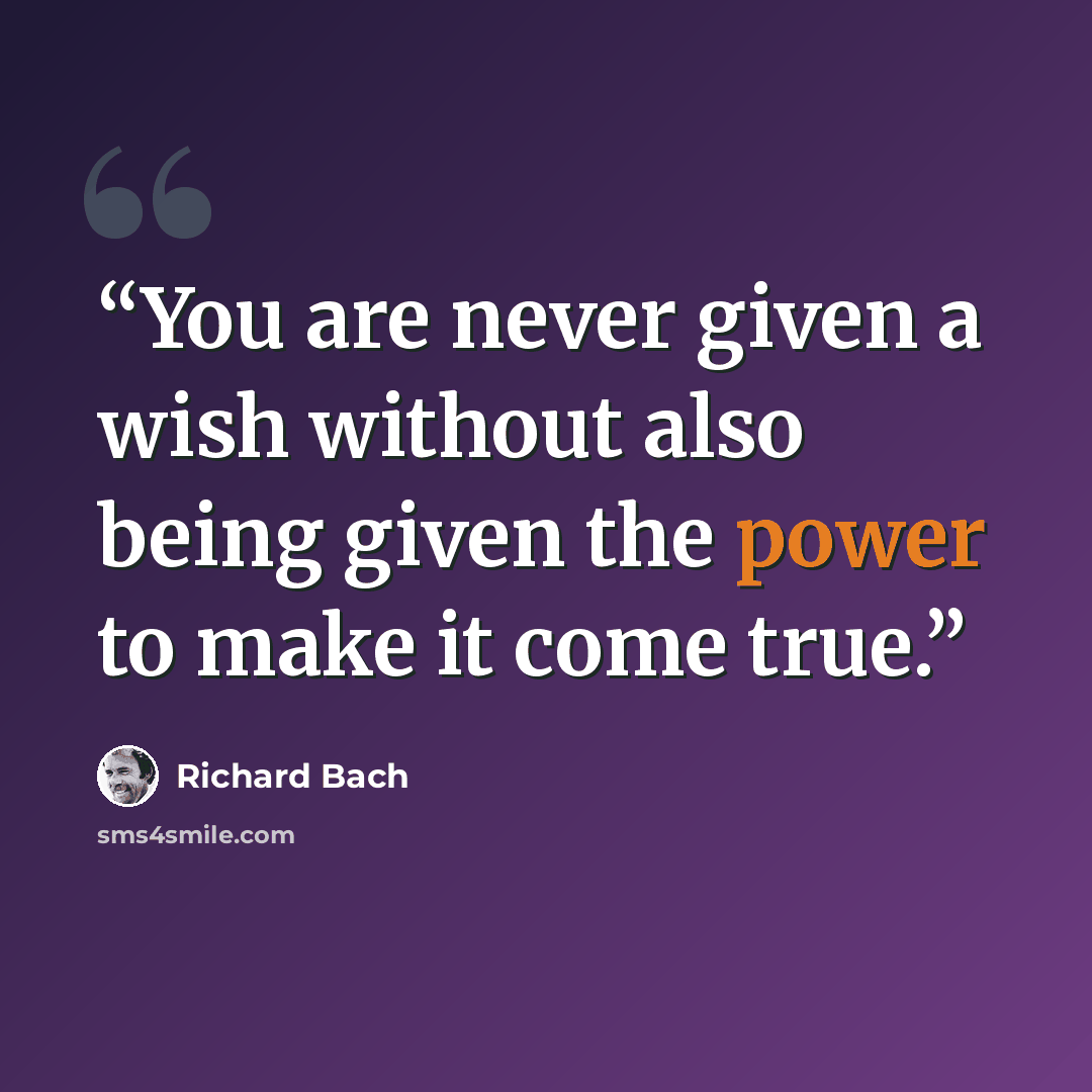“You are never given a wish without also being given the power to make it come true.” quote by Richard Bach