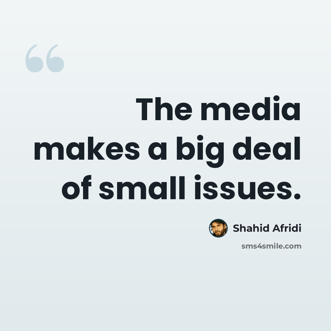 “The media makes a big deal of small issues.” quote by Shahid Afridi