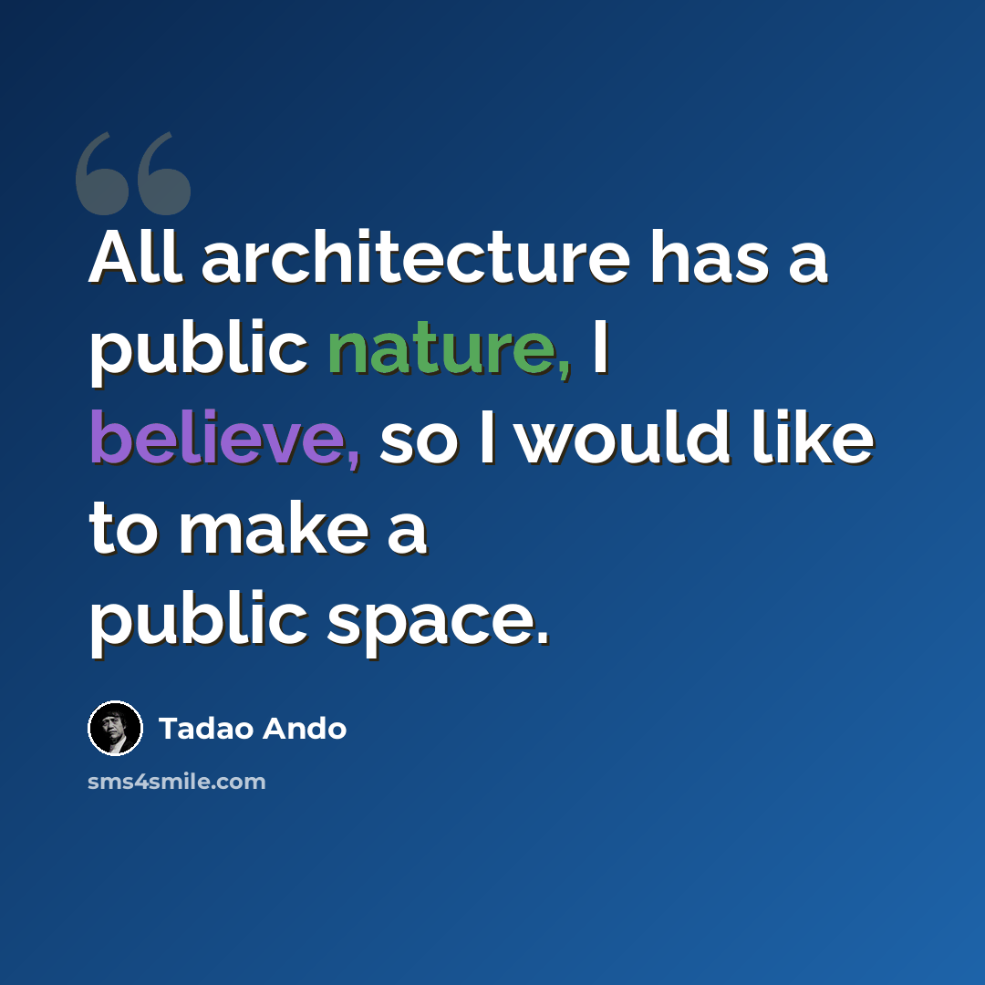 “All architecture has a public nature, I believe, so I would like to make a public space.” quote by Tadao Ando